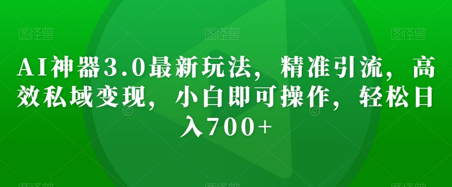mp5452期-AI神器3.0最新玩法，精准引流，高效私域变现，小白即可操作，轻松日入700+【揭秘】(AI神器3.0小白也能轻松实现日入700+的秘诀)