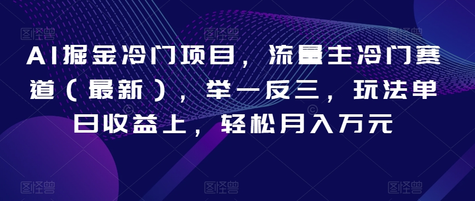mp5489期-AI掘金冷门项目，流量主冷门赛道（最新），举一反三，玩法单日收益上，轻松月入万元【揭秘】(揭秘AI掘金新赛道如何通过举一反三实现月入万元)
