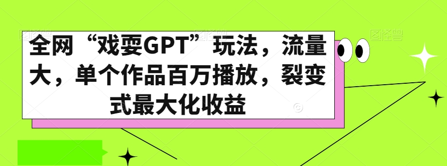 mp5491期-全网“戏耍GPT”玩法，流量大，单个作品百万播放，裂变式最大化收益【揭秘】(揭秘全网流行的“戏耍GPT”玩法及其裂变式收益策略)