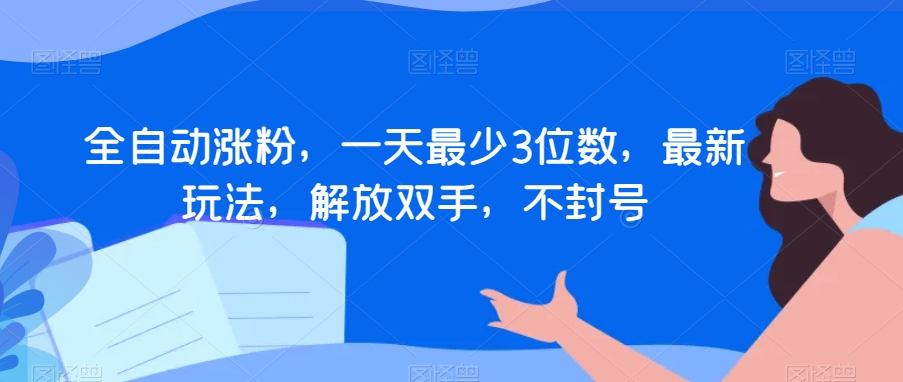 mp5497期-全自动涨粉，一天最少3位数，最新玩法，解放双手，不封号【揭秘】(揭秘全自动涨粉新方法一天最少3位数，无需开播也能变现)
