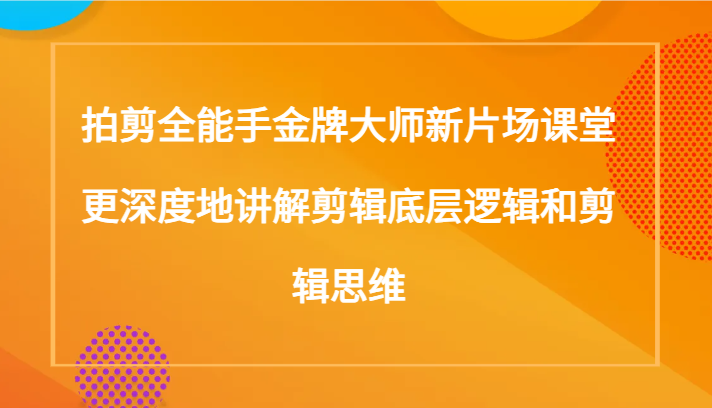 mp5503期-拍剪全能手金牌大师新片场课堂，更深度地讲解剪辑底层逻辑和剪辑思维（117节课）(深度解析电影剪辑底层逻辑与思维，掌握从基础到高级的全方位剪辑技巧)
