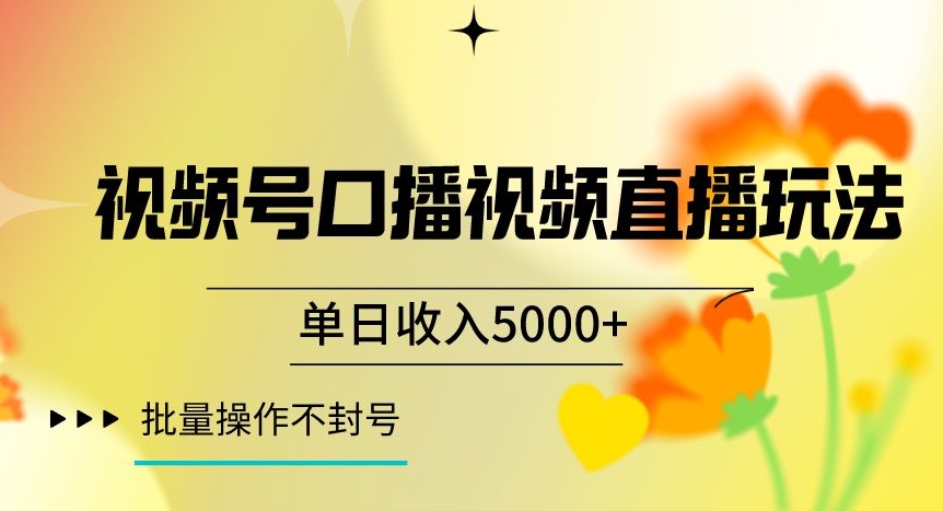 mp5516期-视频号囗播视频直播玩法，单日收入5000+，批量操作不封号【揭秘】(揭秘视频号口播视频直播玩法单日收入5000+，批量操作不封号)