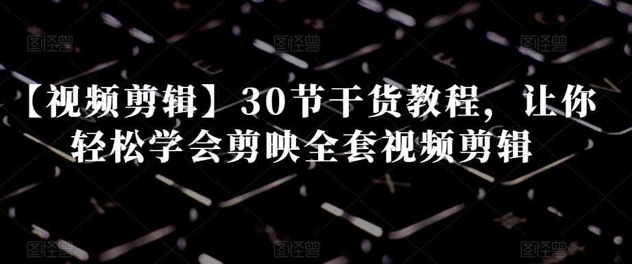 mp5528期-【视频剪辑】30节干货教程，让你轻松学会剪映全套视频剪辑(【剪映视频剪辑教程】30节干货课程助你轻松成为视频剪辑高手)
