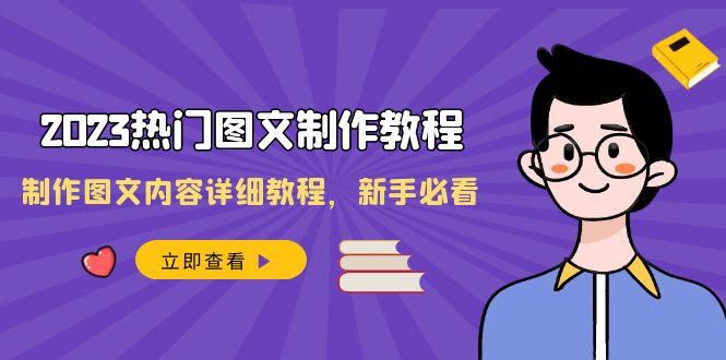（8357期）2023热门图文-制作教程，制作图文内容详细教程，新手必看（30节课）(全面掌握2023年热门图文制作技巧)
