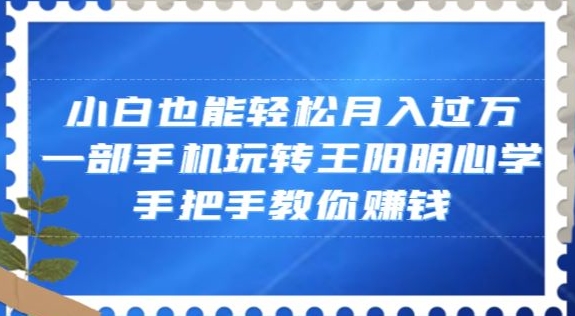mp5608期-小白也能轻松月入过万，一部手机玩转王阳明心学，手把手教你赚钱【揭秘】(\”探索王阳明心学的魅力，用手机轻松赚取额外收入\”)