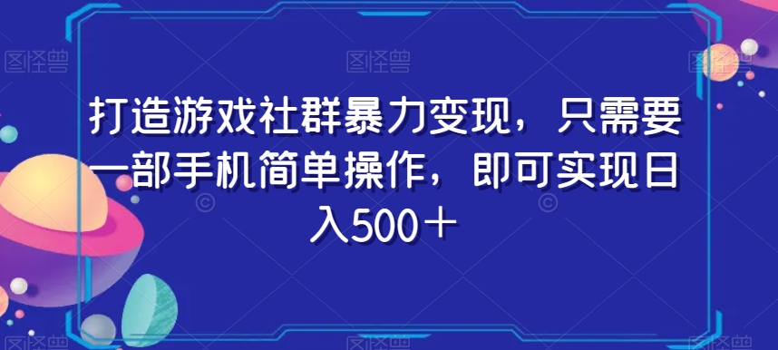 mp5617期-打造游戏社群暴力变现，只需要一部手机简单操作，即可实现日入500＋【揭秘】(【揭秘】简单操作，手机助力，游戏社群暴力变现日入500＋)