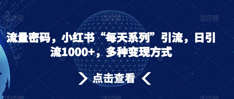 mp5621期-流量密码，小红书“每天系列”引流，日引流1000+，多种变现方式【揭秘】(揭秘小红书“每天系列”引流法日引流1000+，多种变现方式)