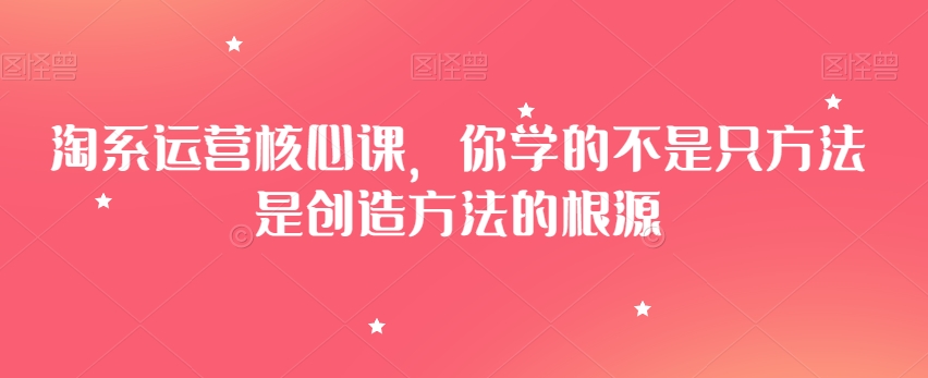 mp5657期-淘系运营核心课，你学的不是只方法是创造方法的根源