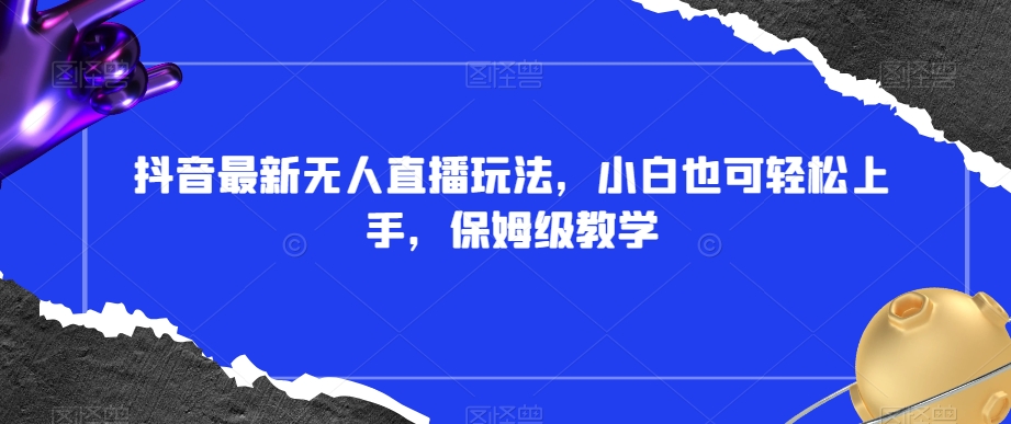 mp5663期-抖音最新无人直播玩法，小白也可轻松上手，保姆级教学，附所有素材+插件【揭秘】