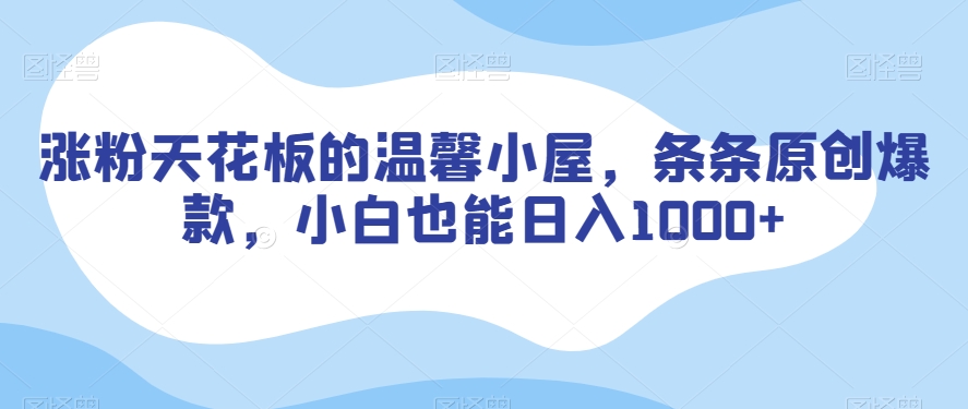 mp5684期-涨粉天花板的温馨小屋，条条原创爆款，小白也能日入1000+【揭秘】