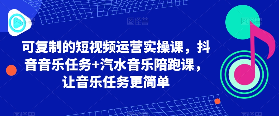 mp5917期-可复制的短视频运营实操课，抖音音乐任务+汽水音乐陪跑课，让音乐任务更简单