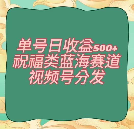 mp5730期-单号日收益500+、祝福类蓝海赛道、视频号分发【揭秘】