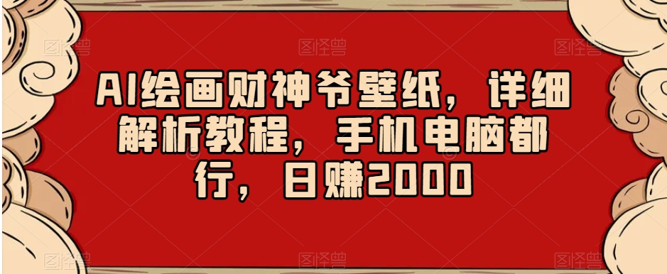 mp5749期-AI绘画财神爷壁纸，详细解析教程，手机电脑都行，日赚2000【揭秘】