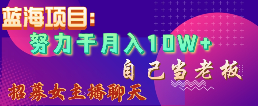 mp5757期-蓝海项目，努力干月入10W+，自己当老板，女主播招聘【揭秘】