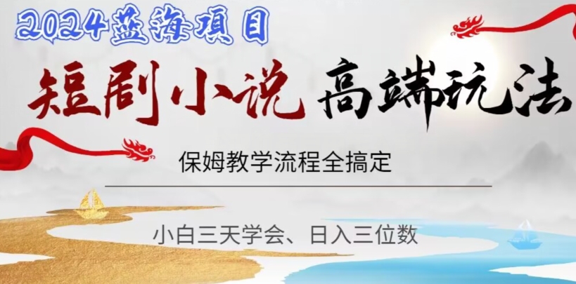 mp5761期-短剧高端玩法，保姆教学全搞定，小白日入三位数【揭秘】