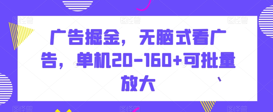mp5791期-广告掘金，无脑式看广告，单机20-160+可批量放大【揭秘】