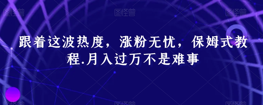 mp5795期-跟着这波热度，涨粉无忧，保姆式教程，月入过万不是难事【揭秘】