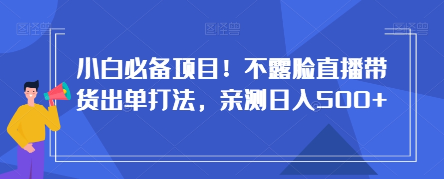 mp5806期-小白必备项目！不露脸直播带货出单打法，亲测日入500+【揭秘】