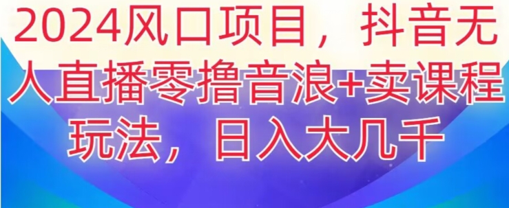 mp5827期-2024风口项目，抖音无人主播撸音浪+卖课程玩法，日入大几千【揭秘】