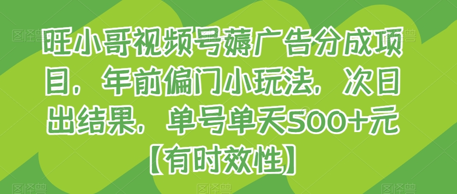 mp5843期-旺小哥视频号薅广告分成项目，年前偏门小玩法，次日出结果，单号单天500+元【有时效性】