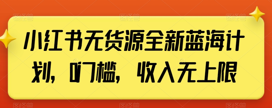 mp5854期-小红书无货源全新蓝海计划，0门槛，收入无上限【揭秘】