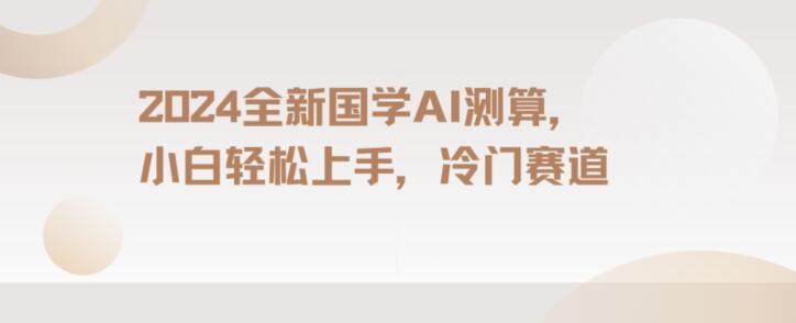 mp5889期-2024国学AI测算，小白轻松上手，长期蓝海项目【揭秘】