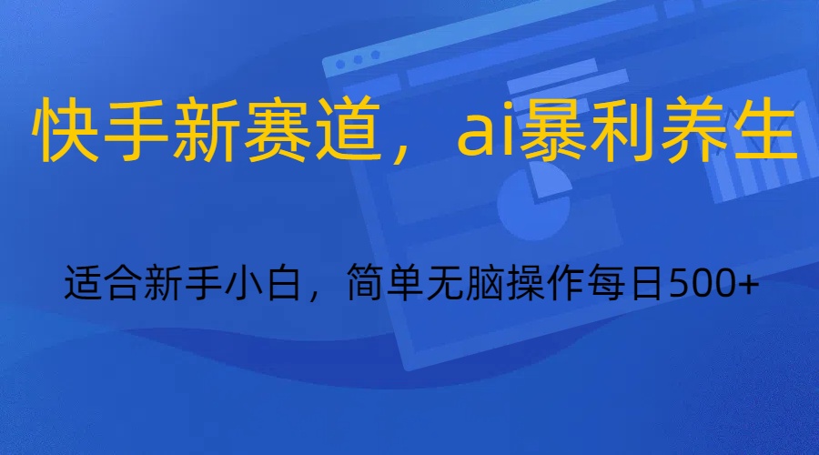 fy2480期-快手新赛道，ai暴利养生，0基础的小白也可以轻松操作轻松日入500+
