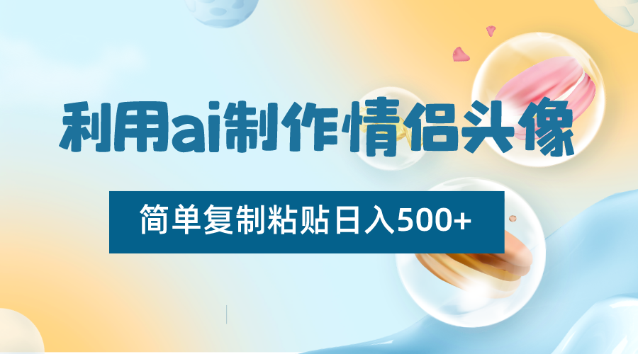 fy2492期-利用ai制作情侣头像，简单复制粘贴日入500+，零成本适合新手制作