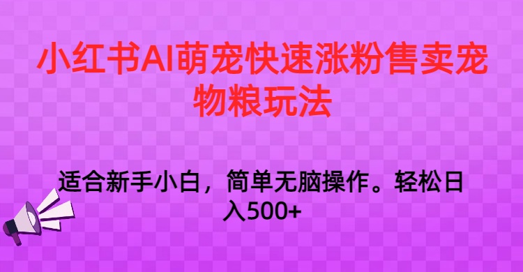 fy2493期-小红书AI萌宠快速涨粉售卖宠物粮玩法，日入1000+