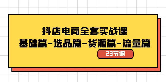 抖店电商全套实战课:基础篇-选品篇-货源篇-流量篇（23节课）-AIGC资源中心