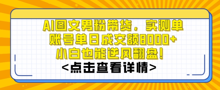 mp6035期-AI图文男粉带货，实测单账号单天成交额8000+，最关键是操作简单，小白看了也能上手