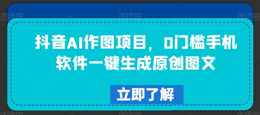 mp6055期-抖音AI作图项目，0门槛手机软件一键生成原创图文