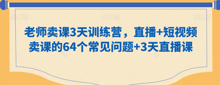 mp6092期-老师卖课3天训练营，直播+短视频卖课的64个常见问题+3天直播课