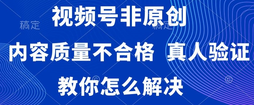 mp6098期-视频号非原创，内容质量不合格，真人验证，违规怎么解决(视频号搬运视频常见问题及解决方案揭秘)
