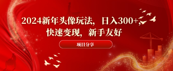 mp6116期-2024新年头像玩法，日入300+，快速变现，新手友好(2024新年头像创意，新手也能日入300+)