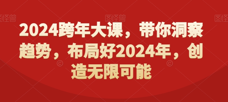 mp6122期-2024跨年大课，​带你洞察趋势，布局好2024年，创造无限可能(探索2024年的趋势与机遇全面解析跨年大课的核心内容)