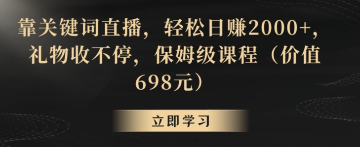 mp6129期-靠关键词直播，轻松日赚2000+，礼物收不停，保姆级课程（价值698元）(揭秘关键词直播赚钱法保姆级课程教你轻松日赚2000+)