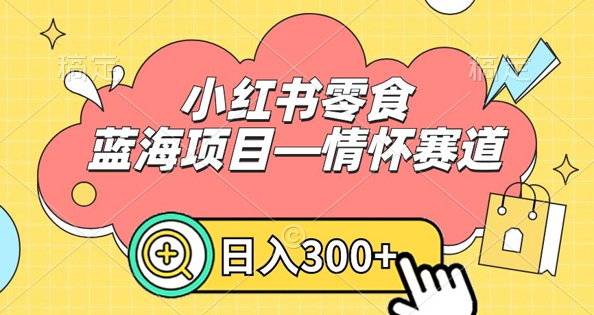mp6132期-小红书零食蓝海项目—情怀赛道，0门槛，日入300+(探索怀旧零食市场，开启赚钱新赛道)