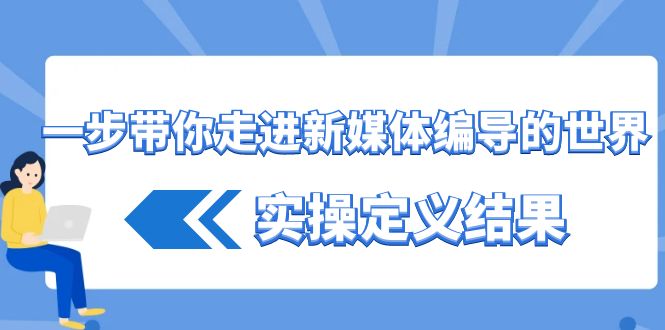 fy2581期-一步带你走进新媒体编导的世界，实操定义结果（17节课）