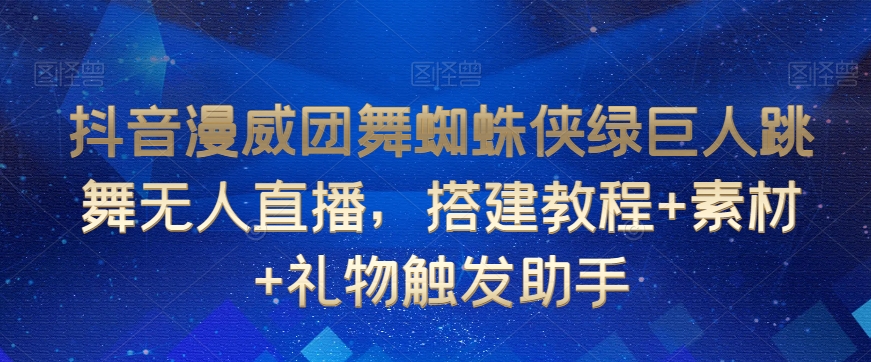 mp6162期-抖音漫威团舞蜘蛛侠绿巨人跳舞无人直播，搭建教程+素材+礼物触发助手