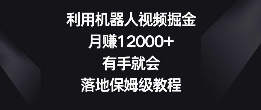 mp6175期-利用机器人视频掘金，月赚12000+，有手就会，落地保姆级教程