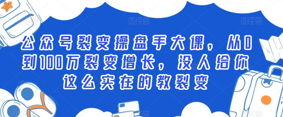 mp6214期-公众号裂变操盘手大课，从0到100万裂变增长，没人给你这么实在的教裂变