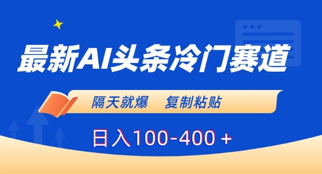 mp6248期-最新AI头条冷门赛道，隔天就爆，复制粘贴日入100-400＋
