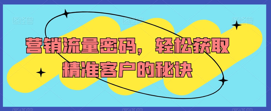 mp6251期-营销流量密码，轻松获取精准客户的秘诀