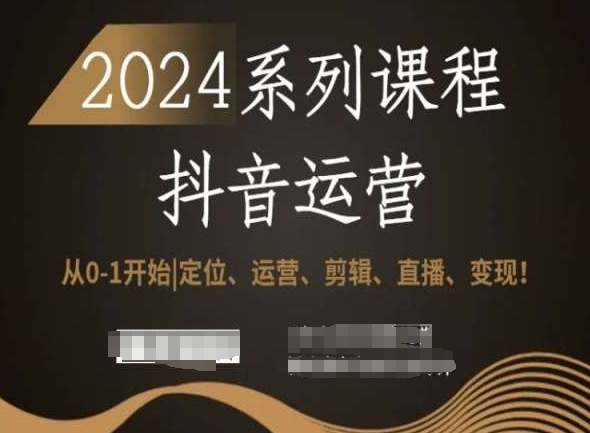 mp6264期-2024抖音运营全套系列课程，从0-1开始，定位、运营、剪辑、直播、变现！