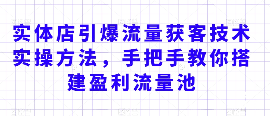 mp6286期-实体店引爆流量获客技术实操方法，手把手教你搭建盈利流量池，让你的生意客户裂变渠道裂变