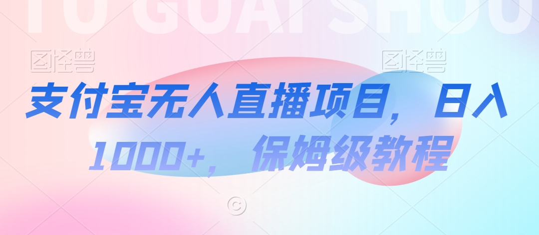 mp6329期-支付宝无人直播项目，日入1000+，保姆级教程