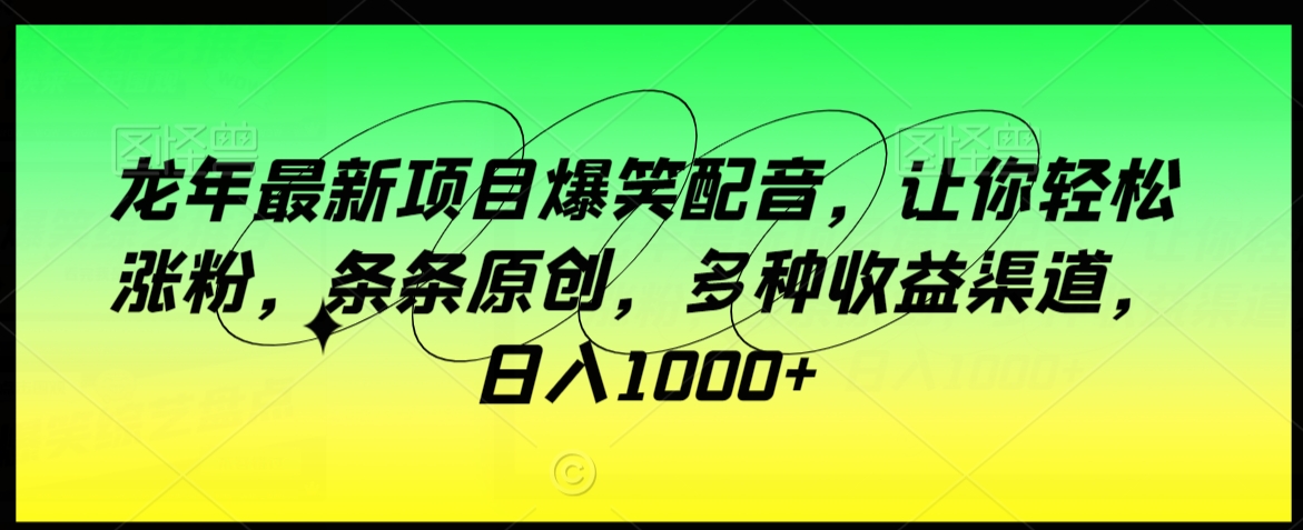 mp6331期-龙年最新项目爆笑配音，让你轻松涨粉，条条原创，多种收益渠道，日入1000+