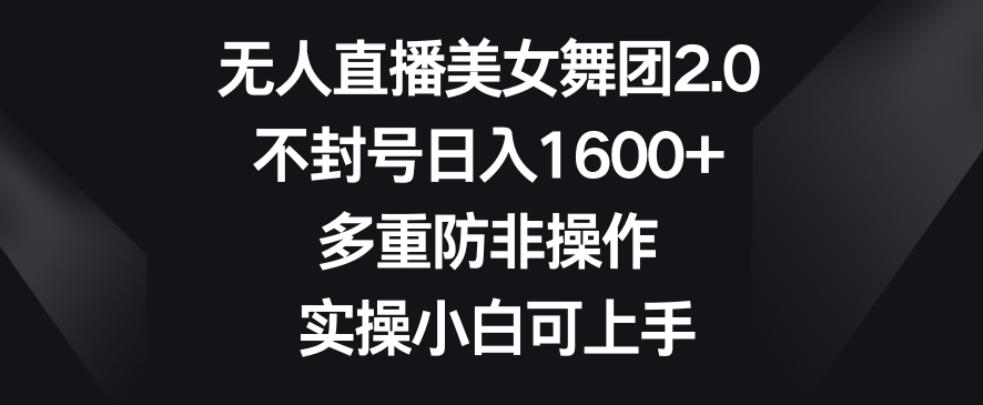 mp6338期-无人直播美女舞团2.0，不封号日入1600+，多重防非操作，实操小白可上手