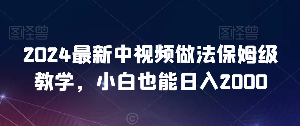 mp6344期-2024最新中视频做法保姆级教学，小白也能日入2000
